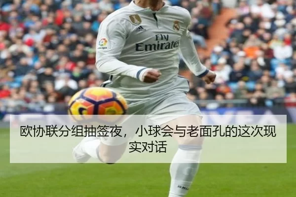 欧协联分组抽签夜，小球会与老面孔的这次现实对话